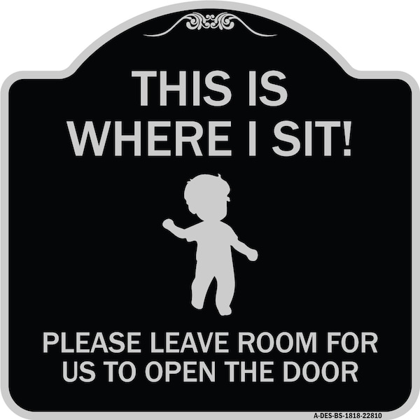 This Is Where I Sit! Please Leave Room for Us to Open Door Aluminum Sign, 18" x 18", BS-1818-22810